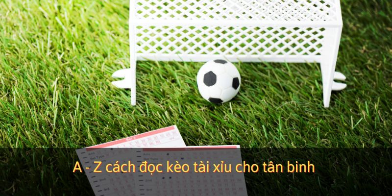 A - Z cách đọc kèo tài xỉu cho tân binh