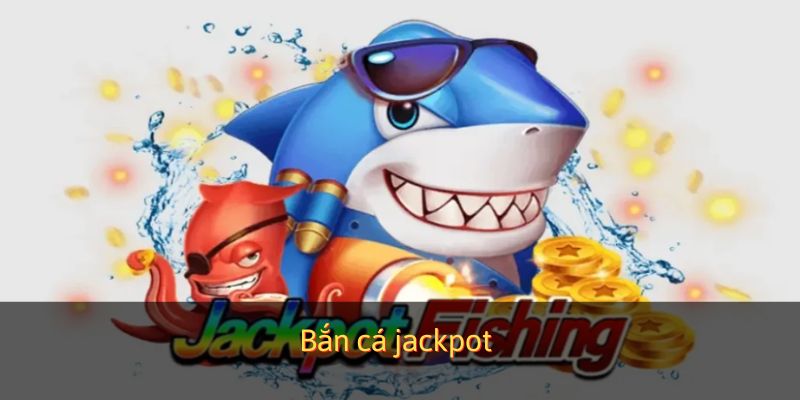 Bắn cá jackpot thưởng siêu phẩm
