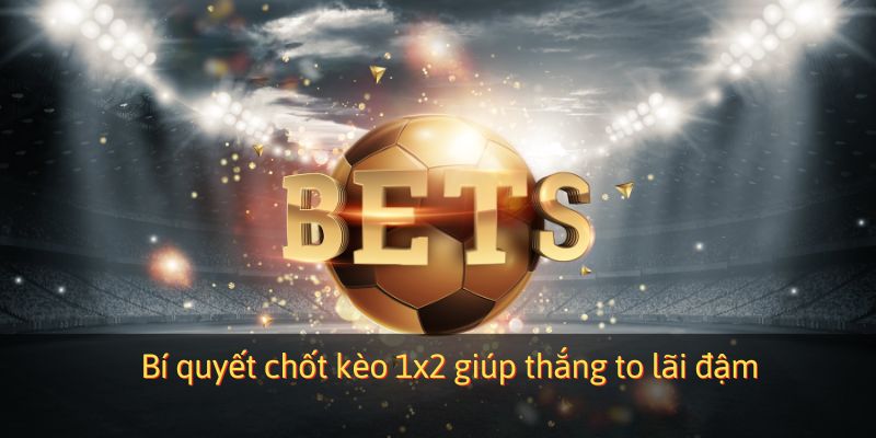 Bí quyết chốt kèo 1x2 giúp thắng to lãi đậm