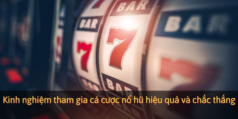 Kinh nghiệm tham gia cá cược nổ hũ hiệu quả và chắc thắng