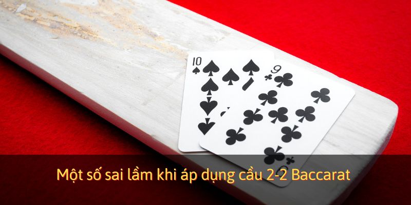 Một số sai lầm khi áp dụng cầu 2-2 Baccarat