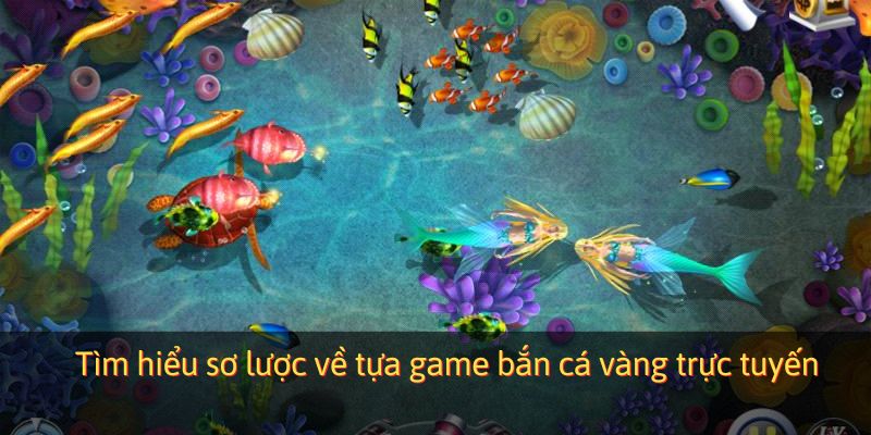 Tìm hiểu sơ lược về tựa game bắn cá vàng trực tuyến