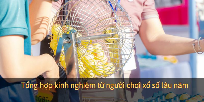 Tổng hợp kinh nghiệm từ người chơi xổ số lâu năm